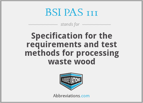 BSI PAS 111 - Specification for the requirements and test methods for processing waste wood